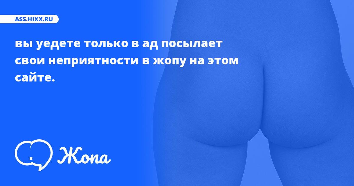 Что посылает в жопу вы уедете только в ад? • ass.hixx.ru