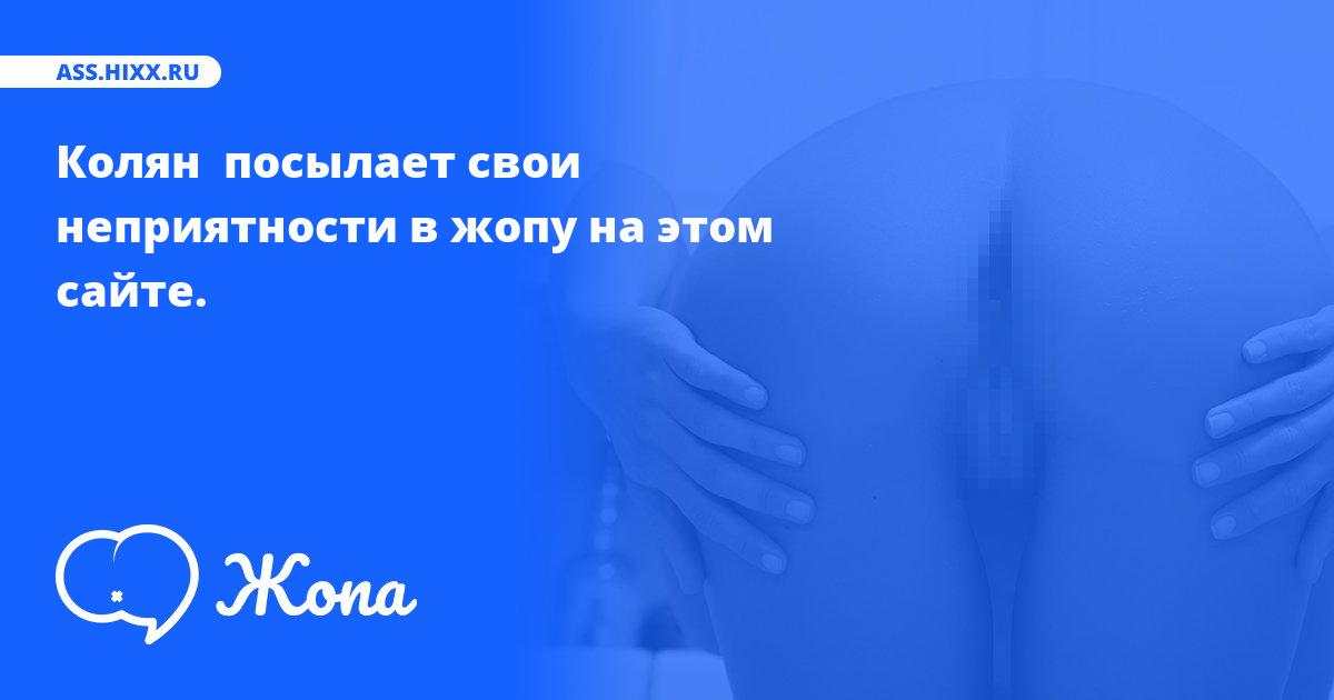 Что посылает в жопу Колян ? • ass.hixx.ru