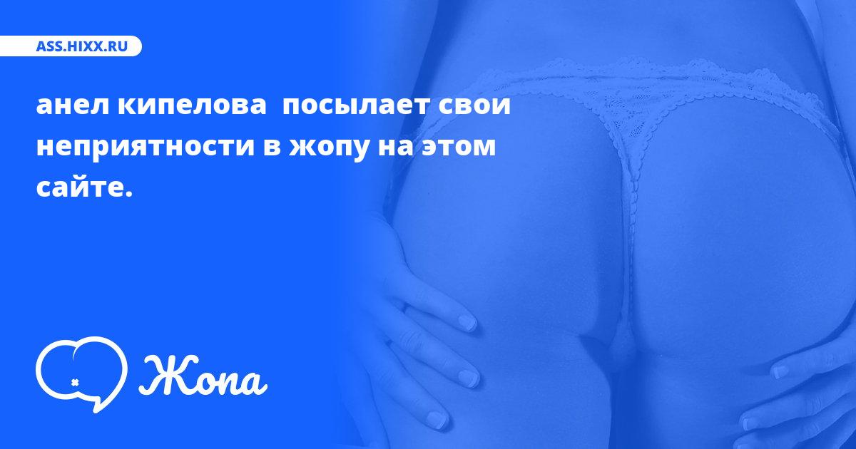 Что посылает в жопу анел кипелова ? • ass.hixx.ru