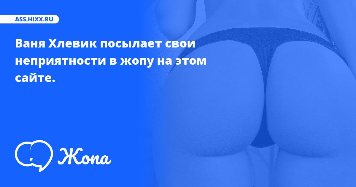 Что посылает в жопу Ваня Хлевик? • ass.hixx.ru