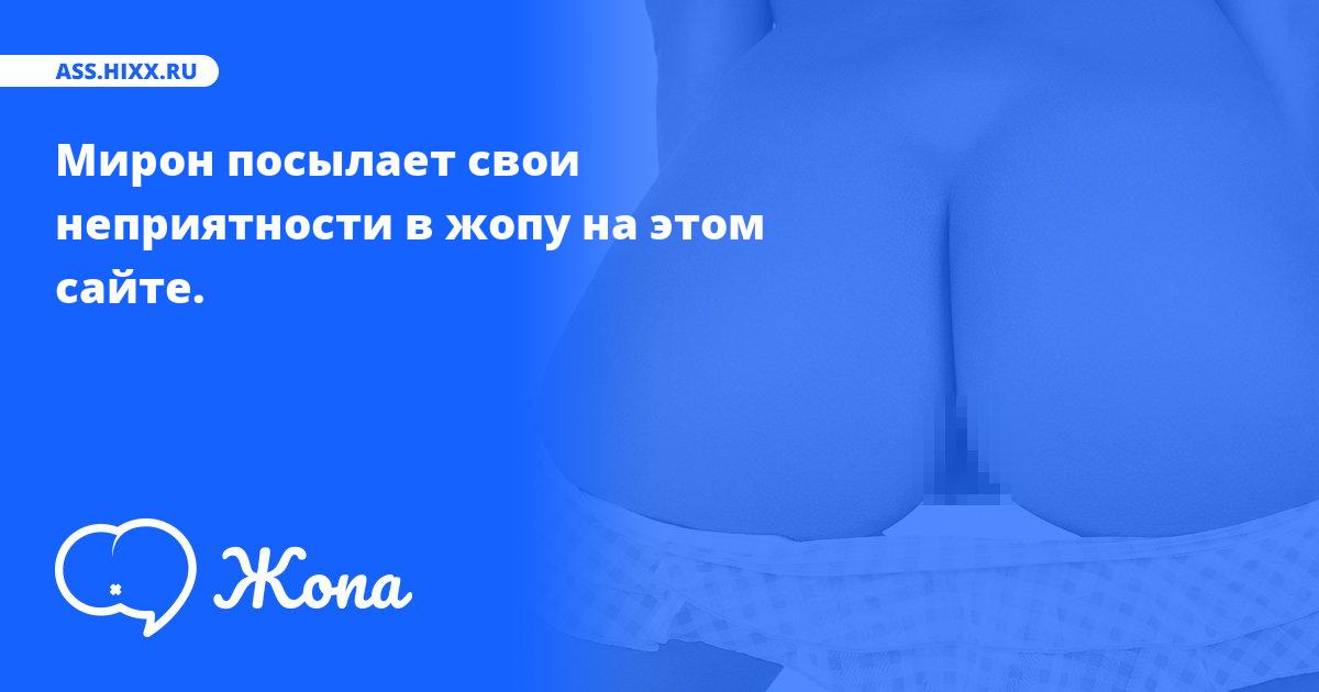 Что посылает в жопу Мирон? • ass.hixx.ru