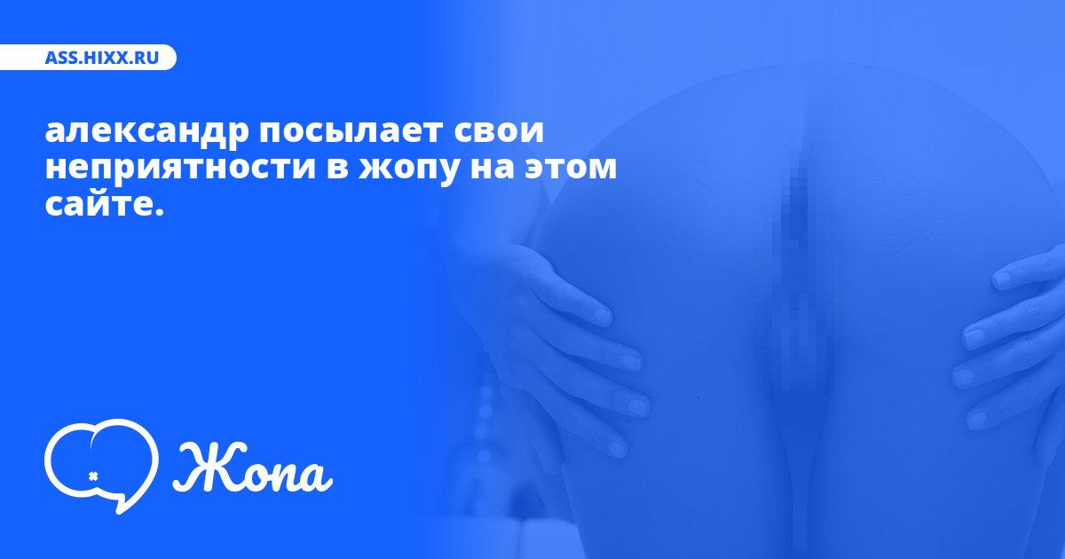 Что посылает в жопу александр? • ass.hixx.ru