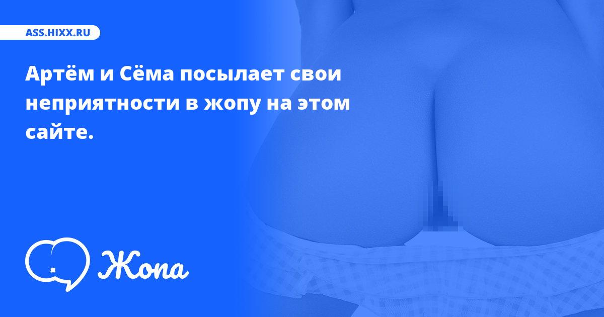 Что посылает в жопу Артём и Сёма? • ass.hixx.ru