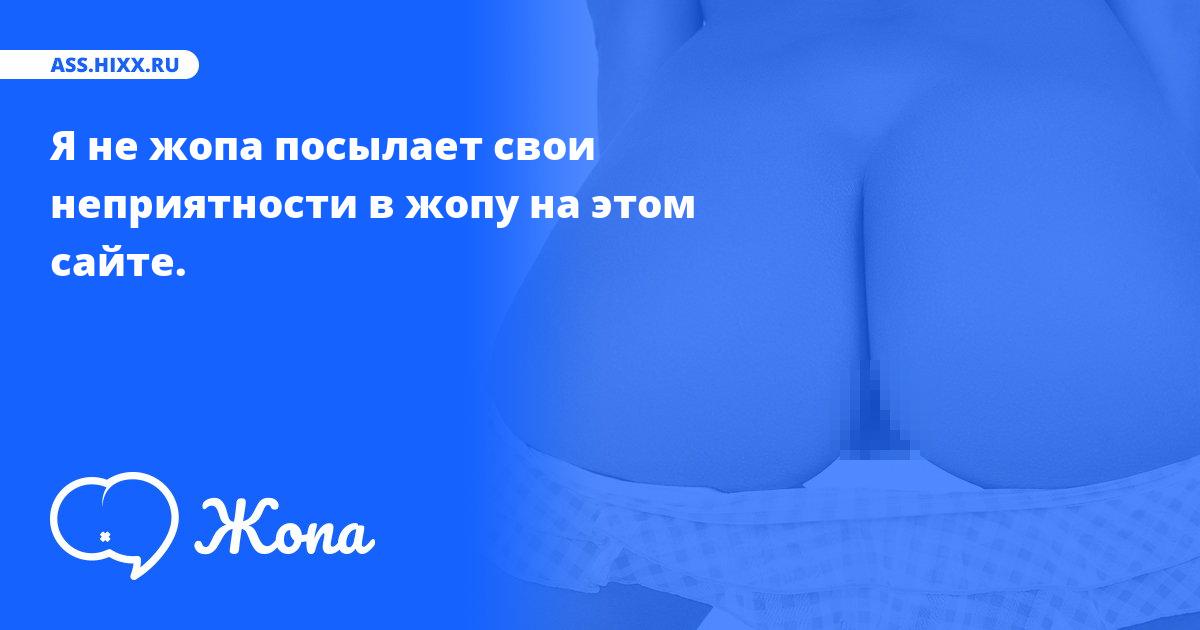 Что посылает в жопу Я не жопа? • ass.hixx.ru