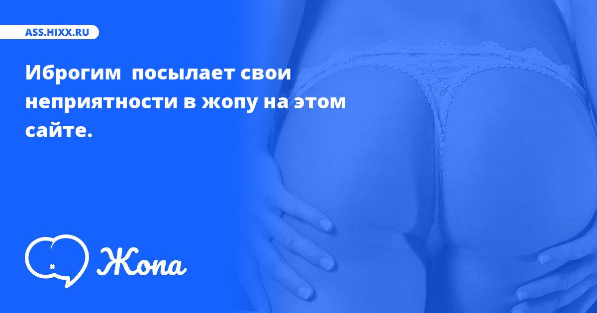 Что посылает в жопу Иброгим ? • ass.hixx.ru