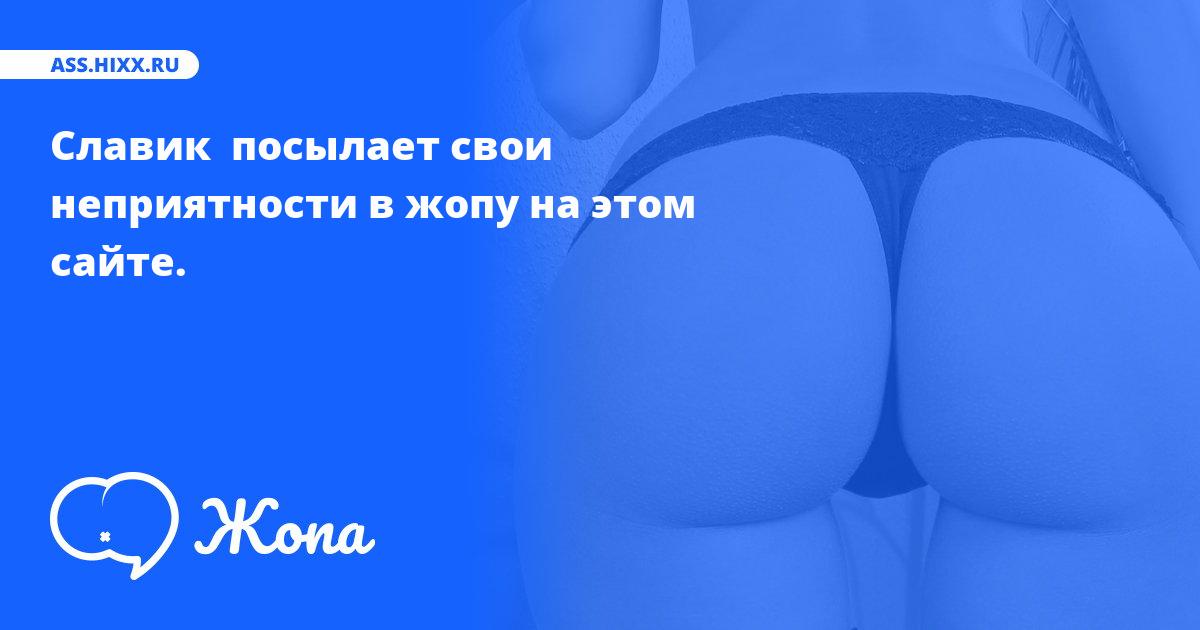 Что посылает в жопу Славик ? • ass.hixx.ru