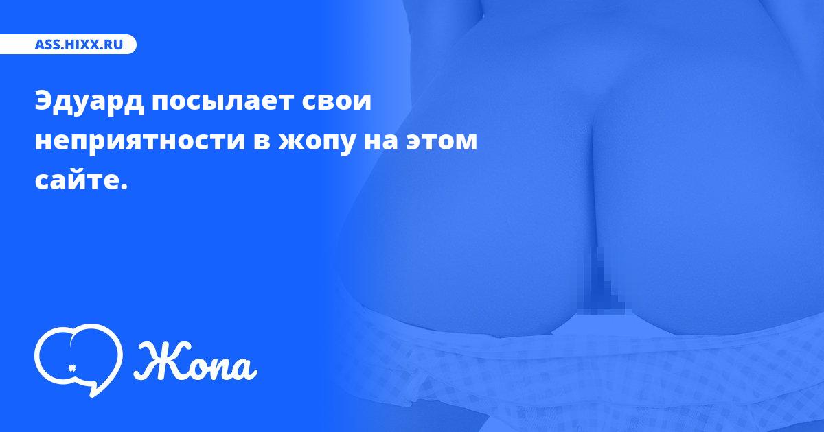 Что посылает в жопу Эдуард? • ass.hixx.ru