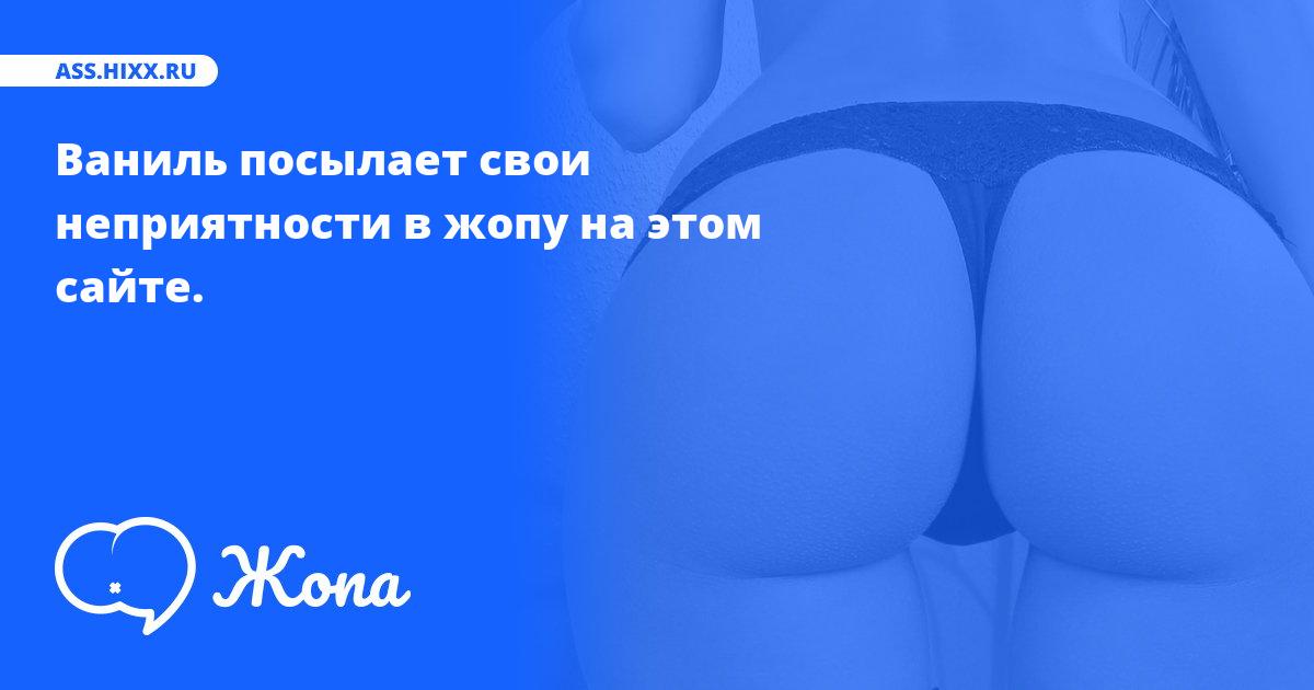 Что посылает в жопу Ваниль? • ass.hixx.ru