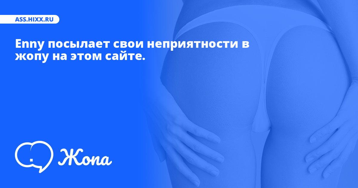 Что посылает в жопу Enny? • ass.hixx.ru