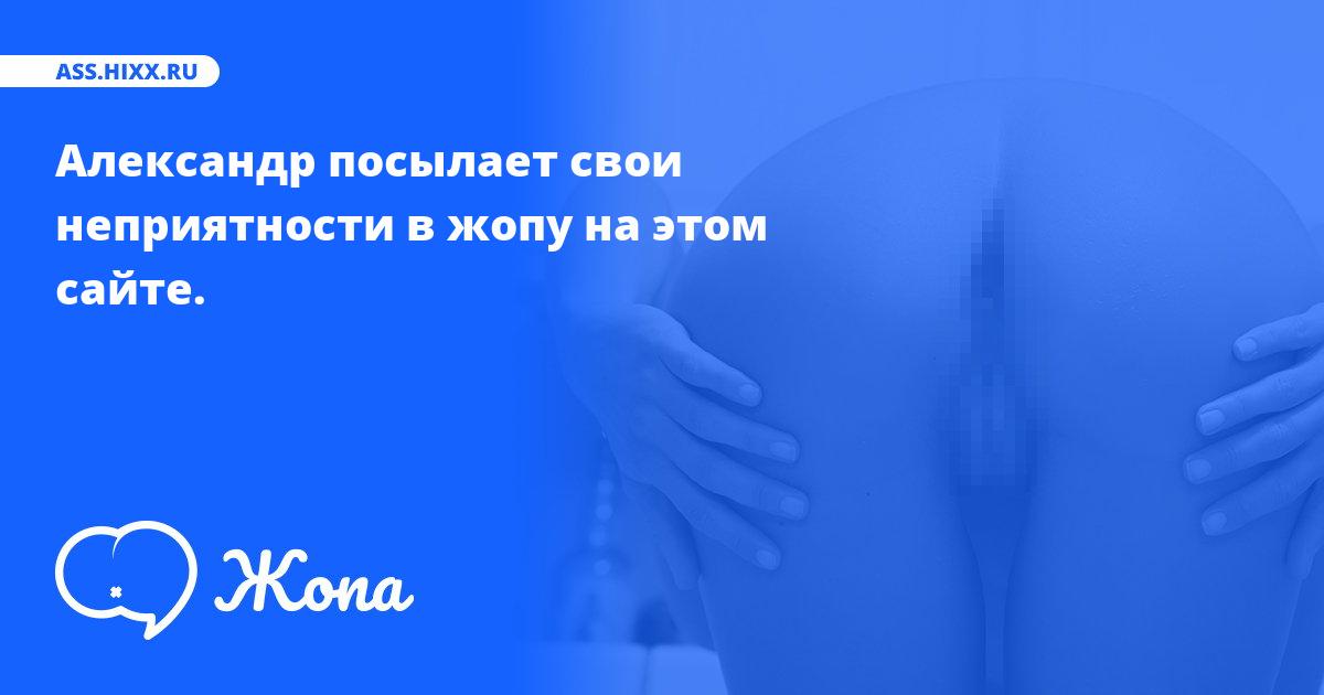 Что посылает в жопу Александр? • ass.hixx.ru