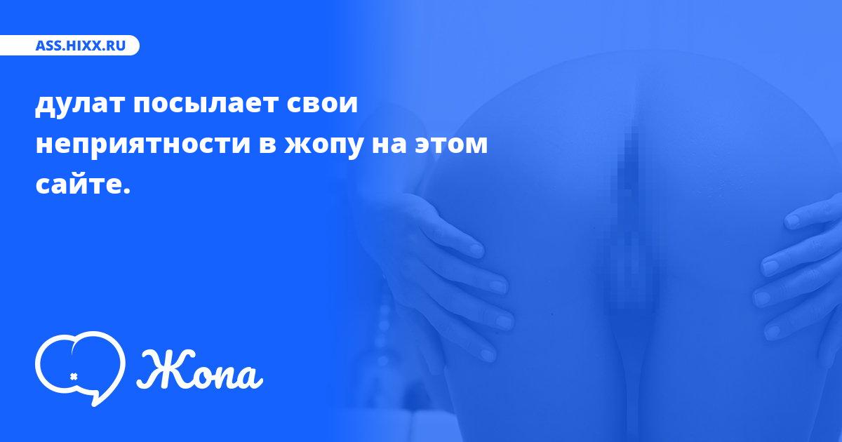 Что посылает в жопу дулат? • ass.hixx.ru