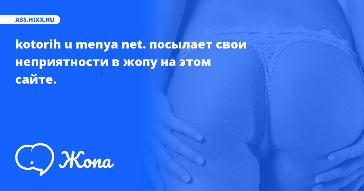 Что посылает в жопу kotorih u menya net.? • ass.hixx.ru