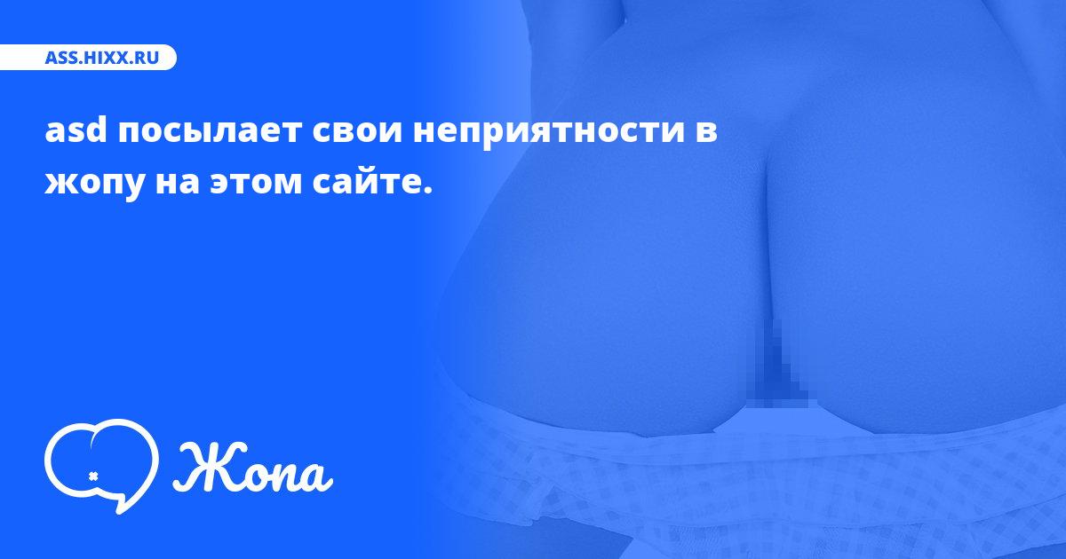 Что посылает в жопу asd? • ass.hixx.ru