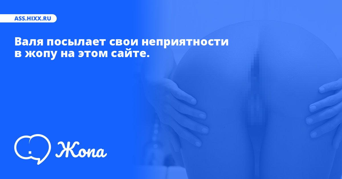Что посылает в жопу Валя? • ass.hixx.ru