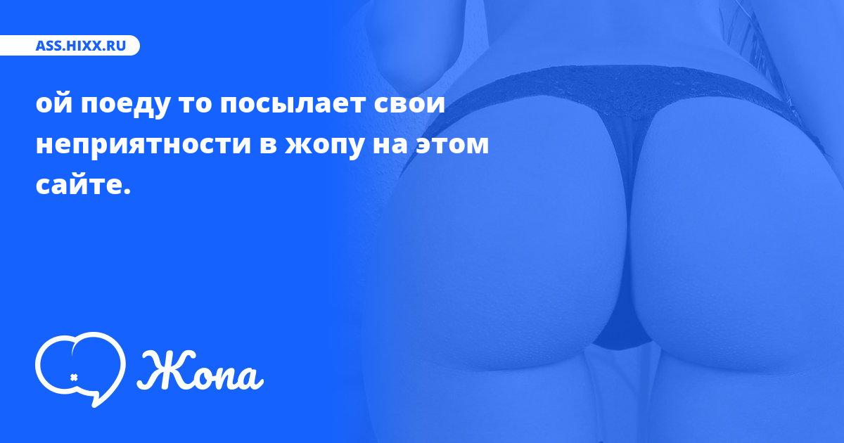Что посылает в жопу ой поеду то? • ass.hixx.ru