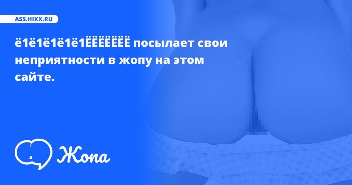 Что посылает в жопу ё1ё1ё1ё1ё1ЁЁЁЁЁЁЁ? • ass.hixx.ru