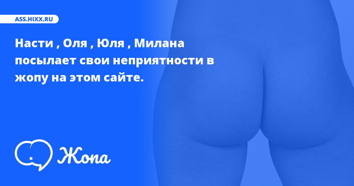 Что посылает в жопу Насти , Оля , Юля , Милана ? • ass.hixx.ru