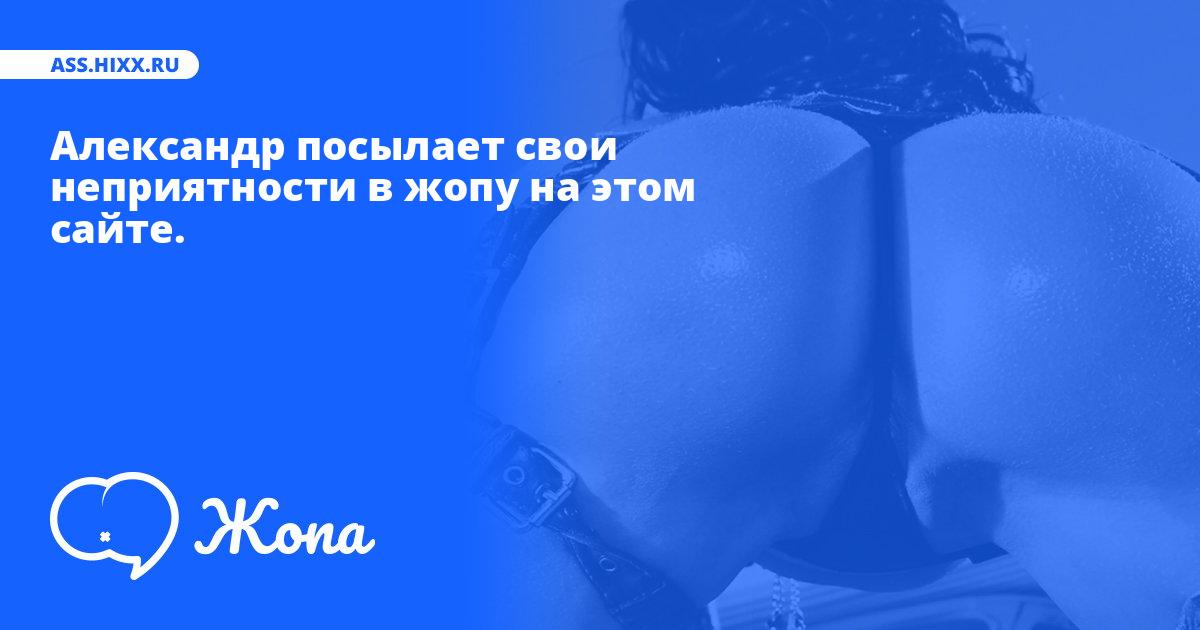 Что посылает в жопу Александр? • ass.hixx.ru