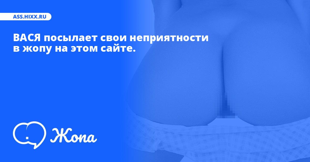 Что посылает в жопу ВАСЯ? • ass.hixx.ru