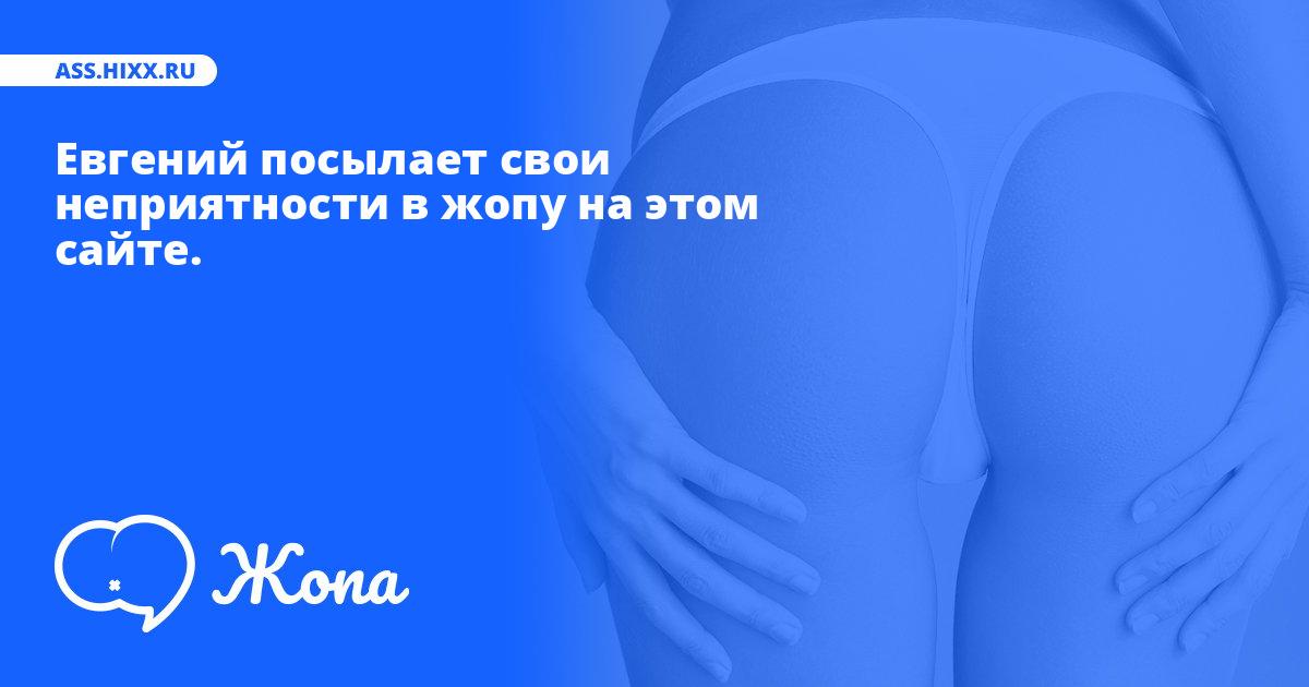 Что посылает в жопу Евгений? • ass.hixx.ru