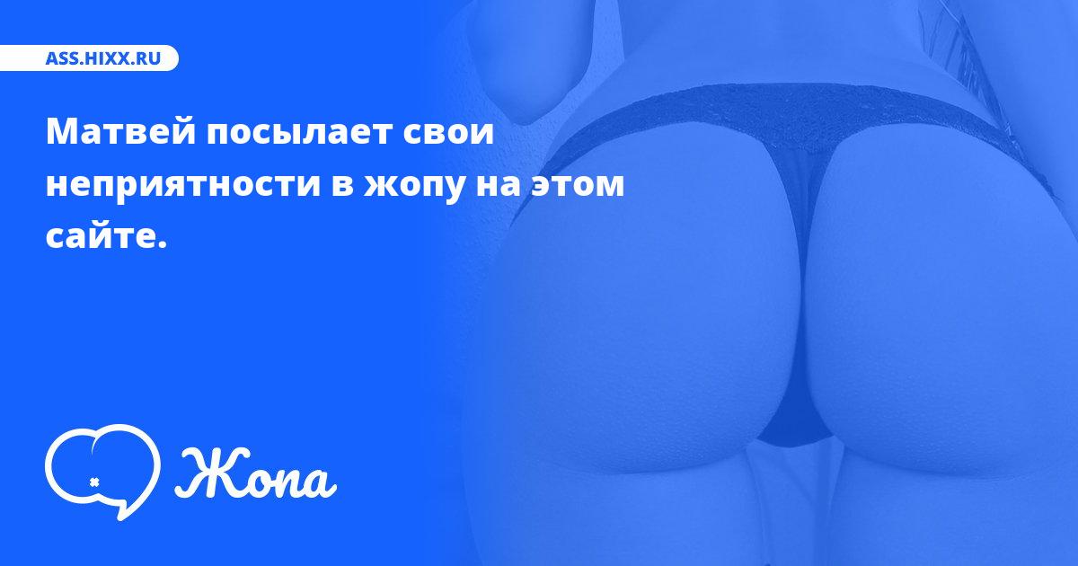 Что посылает в жопу Матвей? • ass.hixx.ru