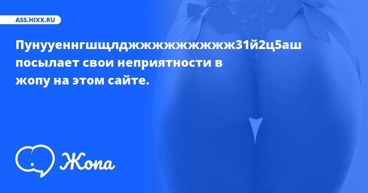 Что посылает в жопу Пунууеннгшщлджжжжжжжжж31й2ц5аш? • ass.hixx.ru