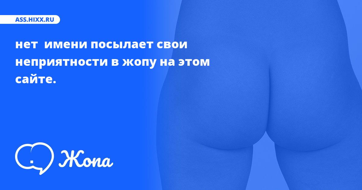 Что посылает в жопу нет  имени? • ass.hixx.ru