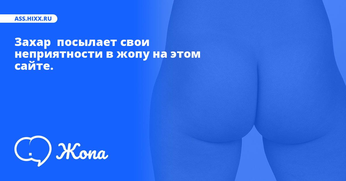 Что посылает в жопу Захар ? • ass.hixx.ru
