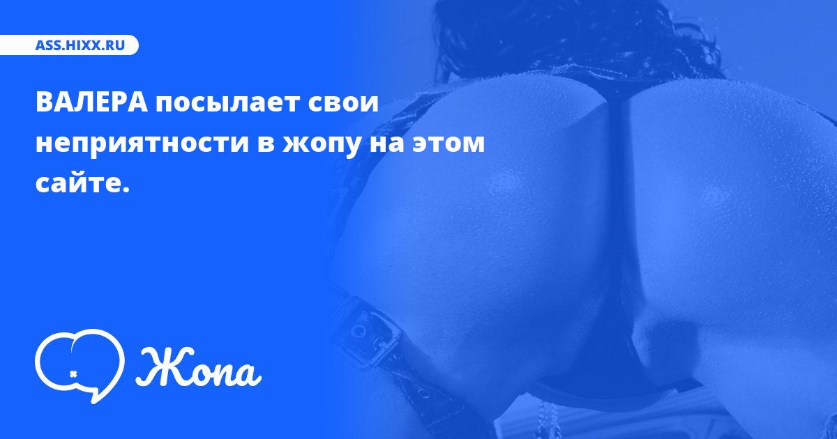 Что посылает в жопу ВАЛЕРА? • ass.hixx.ru