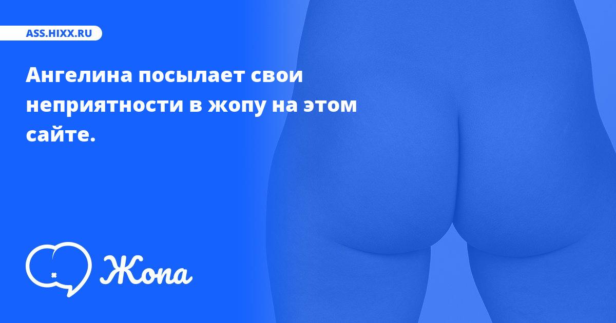 Что посылает в жопу Ангелина? • ass.hixx.ru