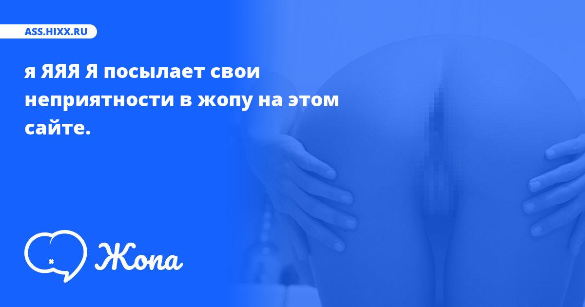 Что посылает в жопу я ЯЯЯ Я? • ass.hixx.ru