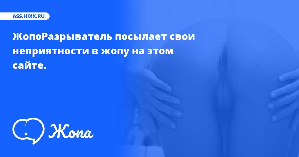 Что посылает в жопу ЖопоРазрыватель? • ass.hixx.ru