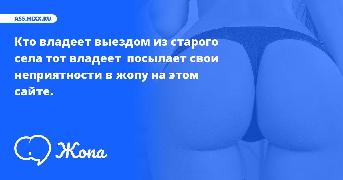 Что посылает в жопу Кто владеет выездом из старого села тот владеет ? • ass.hixx.ru