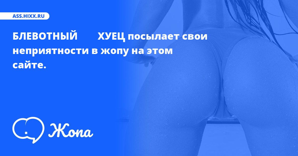 Что посылает в жопу БЛЕВОТНЫЙ        ХУЕЦ? • ass.hixx.ru