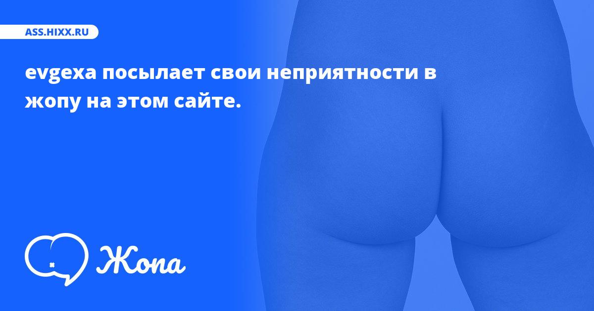 Что посылает в жопу evgexa? • ass.hixx.ru