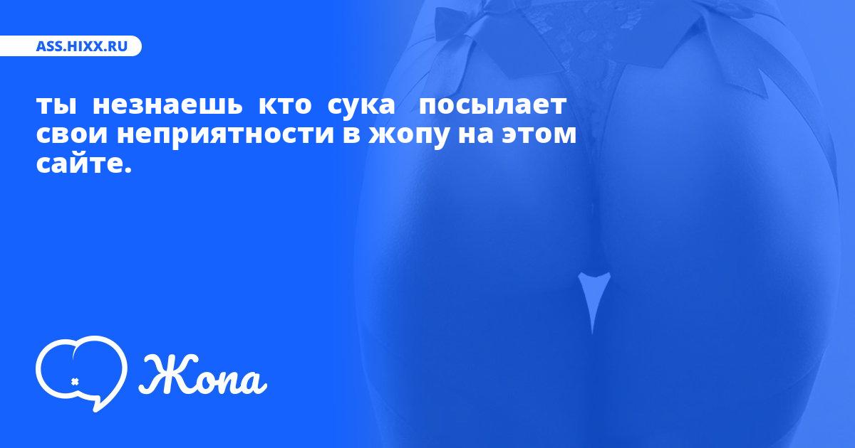 Что посылает в жопу ты  незнаешь  кто  сука  ? • ass.hixx.ru