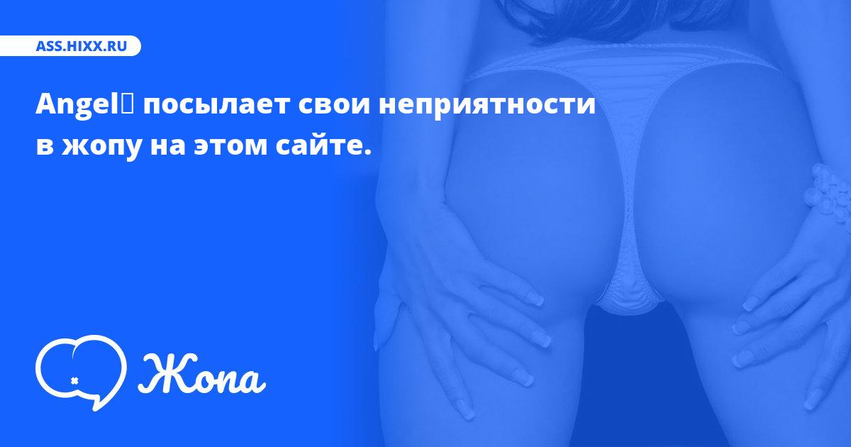 Что посылает в жопу Angel☻? • ass.hixx.ru