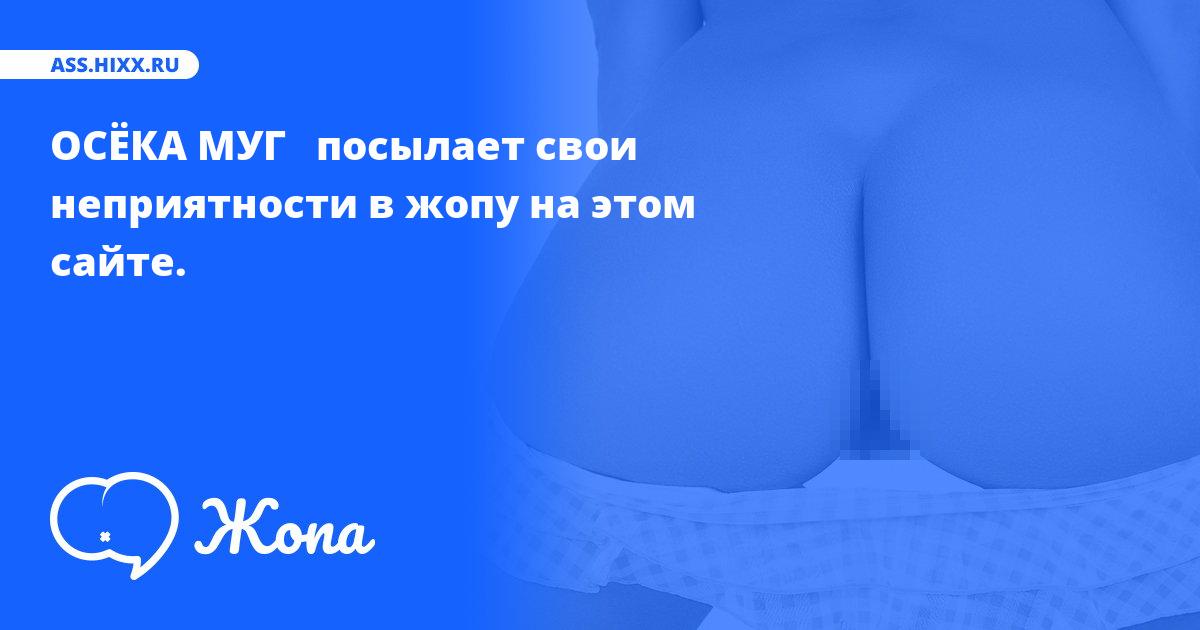 Что посылает в жопу ОСЁКА МУГ  ? • ass.hixx.ru