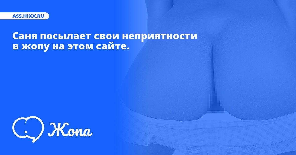 Что посылает в жопу Саня? • ass.hixx.ru