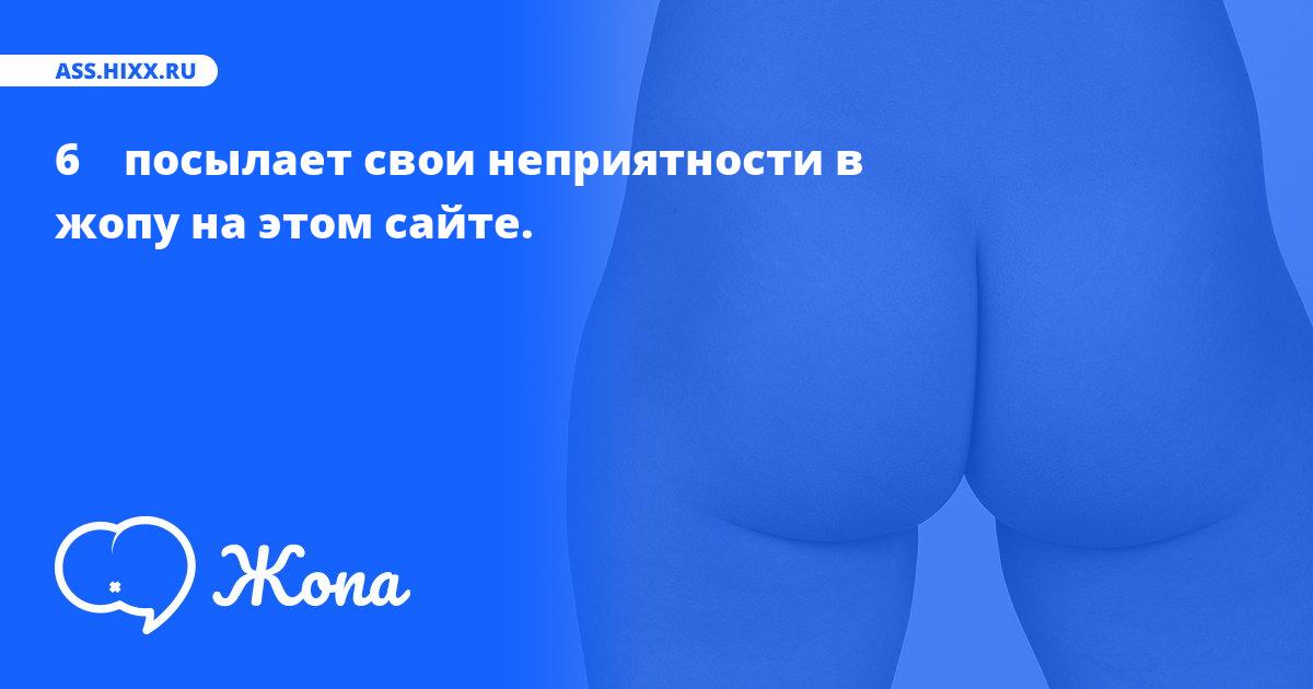 Что посылает в жопу 6   ? • ass.hixx.ru