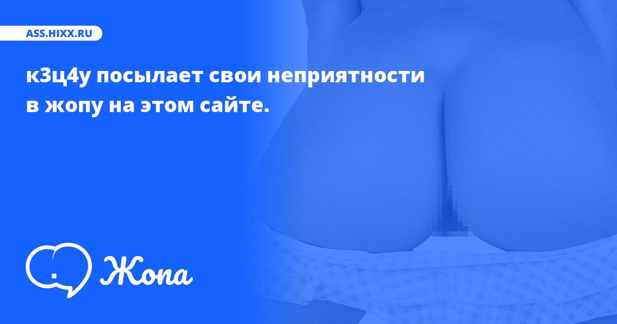 Что посылает в жопу к3ц4у? • ass.hixx.ru