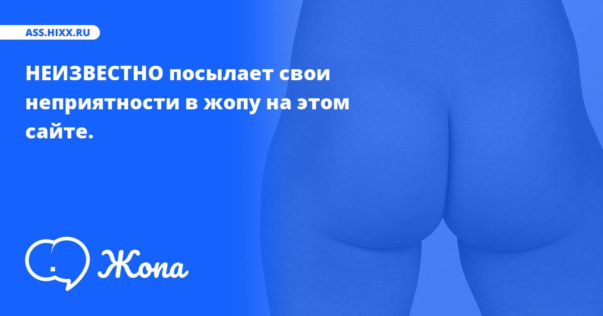 Что посылает в жопу НЕИЗВЕСТНО? • ass.hixx.ru