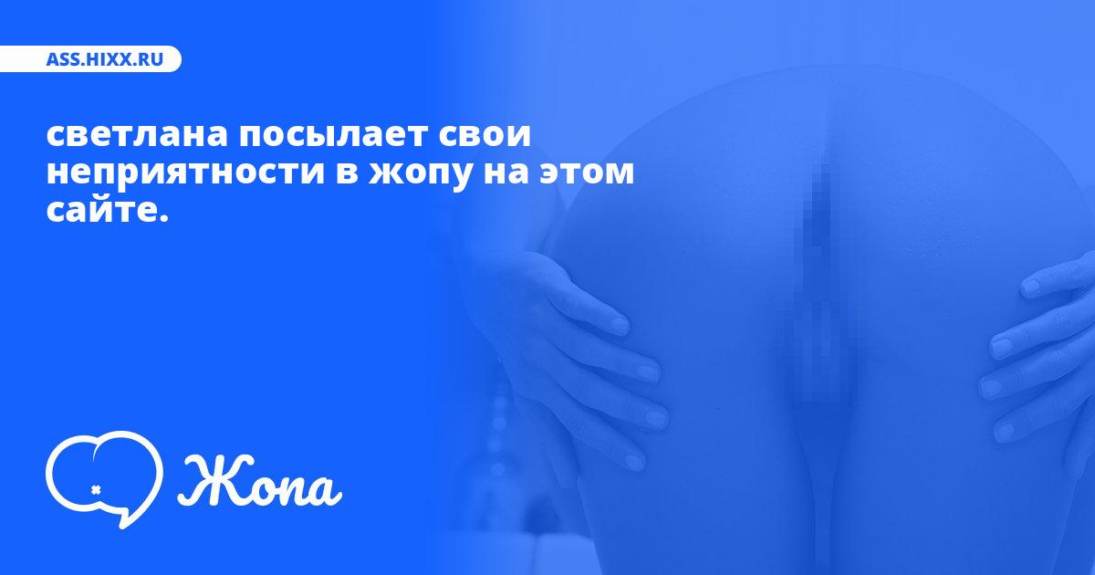 Что посылает в жопу светлана? • ass.hixx.ru