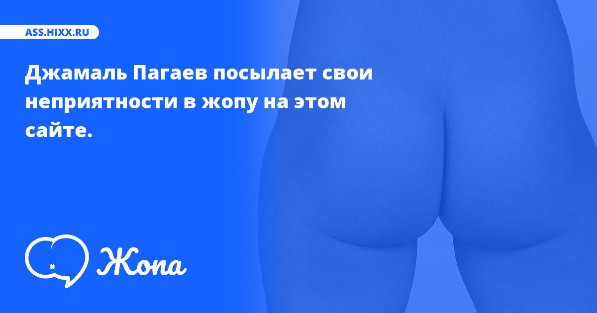 Что посылает в жопу Джамаль Пагаев? • ass.hixx.ru