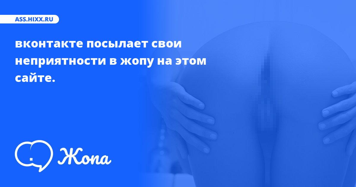 Что посылает в жопу вконтакте? • ass.hixx.ru