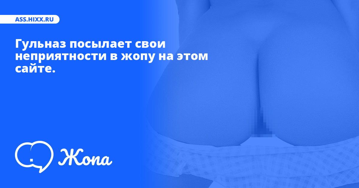 Что посылает в жопу Гульназ? • ass.hixx.ru