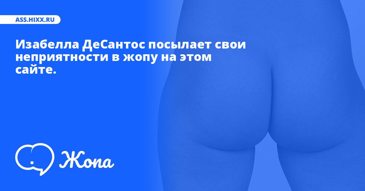 Что посылает в жопу Изабелла ДеСантос? • ass.hixx.ru