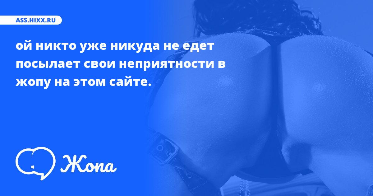 Что посылает в жопу ой никто уже никуда не едет? • ass.hixx.ru