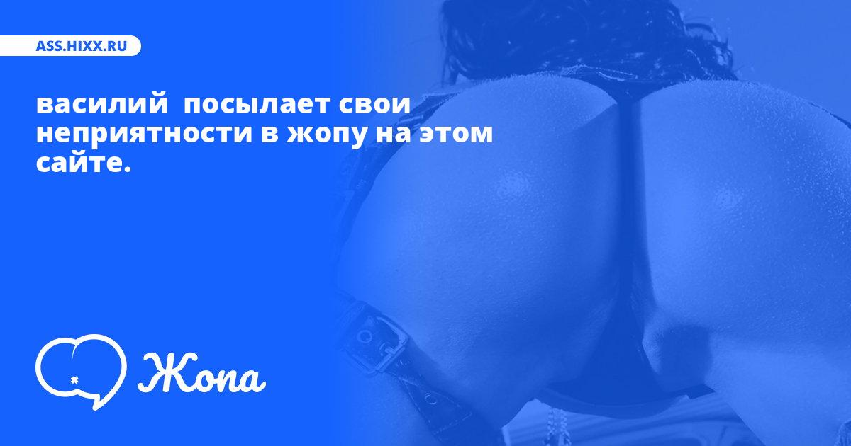 Что посылает в жопу василий ? • ass.hixx.ru