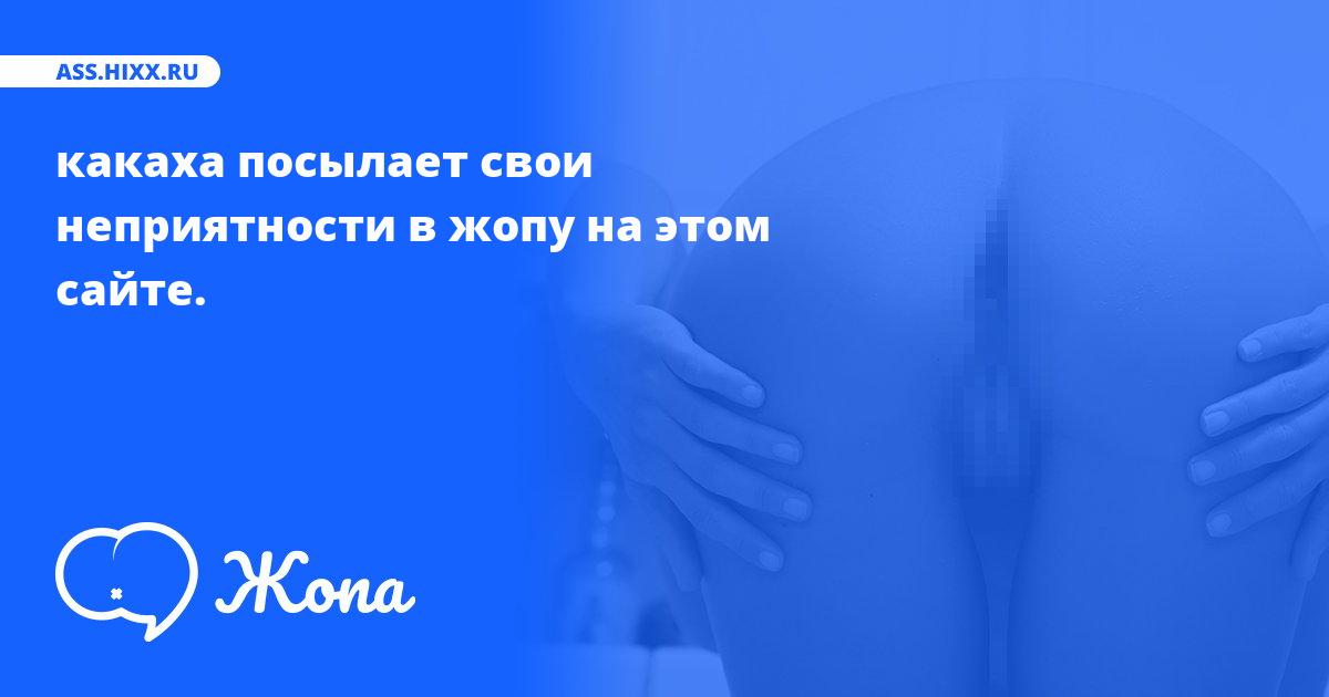 Что посылает в жопу какаха? • ass.hixx.ru